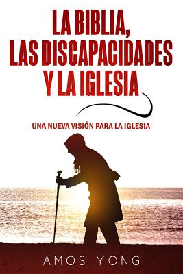 La Biblia las Discapacidades y la Iglesia: Una Nueva Vision para la Iglesia