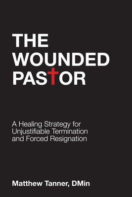 The Wounded Pastor: A Healing Strategy for Unjustifiable Termination and Forced Resignation