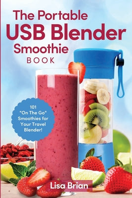 The Portable USB Blender Smoothie Book: 101 "On The Go" Smoothies for Your Travel Blender!