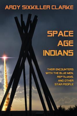 Space Age Indians: Their Encounters with the Blue Men, Reptilians, and Other Star People