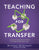 Teaching for Transfer: A Guide for Designing Learning with Real-World Application (a Guide to Instructional Strategies That Build Transferabl