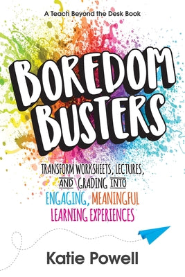 Boredom Busters: Transform Worksheets, Lectures, and Grading into Engaging, Meaningful Learning Experiences