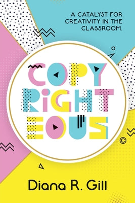 Copyrighteous: A Catalyst for Creativity in the Classroom