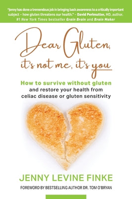 Dear Gluten, It's Not Me, It's You: How to survive without gluten and restore your health from celiac disease or gluten sensitivity