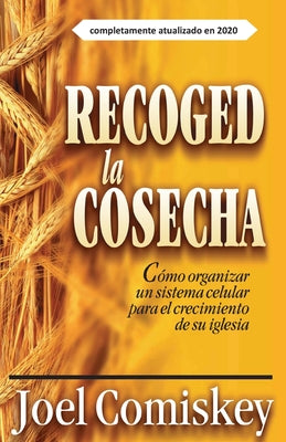 Recoged la Cosecha: Cómo organizar un sistema celular para el crecimiento de su iglesia