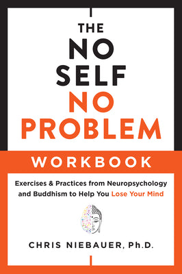 The No Self, No Problem Workbook: Exercises & Practices from Neuropsychology and Buddhism to Help You Lose Your Mind