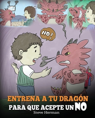 Entrena a Tu Dragón para que Acepte un NO: (Train Your Dragon To Accept NO) Un adorable cuento infantil para enseñar a los niños sobre el Manejo de lo