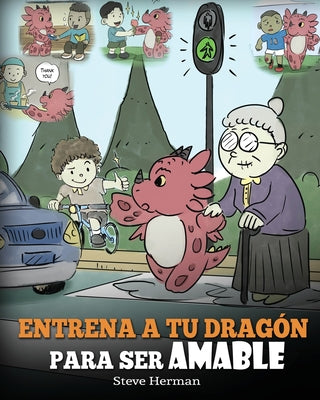 Entrena a tu Dragón para ser Amable: (Train Your Dragon To Be Kind) Un adorable cuento infantil para enseñarles a los niños a ser amables, atentos, ge