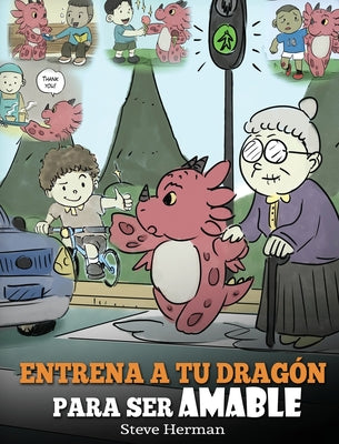 Entrena a tu Dragón para ser Amable: (Train Your Dragon To Be Kind) Un adorable cuento infantil para enseñarles a los niños a ser amables, atentos, ge