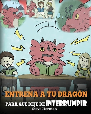 Entrena a tu Dragón para que Deje de Interrumpir: (A Dragon With His Mouth On Fire) Un lindo cuento infantil para enseñarles a los niños a No Interrum