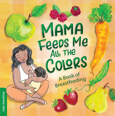 Mama Feeds Me All the Colors: A Book That Celebrates the Magic of Breastfeeding While Teaching Basic Colors to Babies