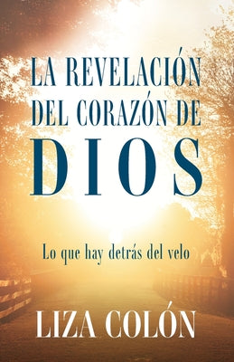 La Revelación Del Corazón De Dios: Lo que hay detrás del velo