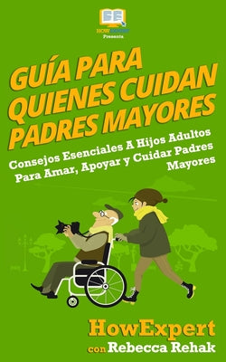 Guía Para Quienes Cuidan Padres Mayores: Consejos Esenciales A Hijos Adultos Para Amar, Apoyar y Cuidar Padres Mayores