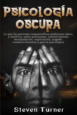 Psicología oscura: Lo que las personas maquiavélicas poderosas saben, y usted no, sobre persuasión, control mental, manipulación, negocia