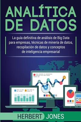 Analítica de datos: La guía definitiva de análisis de Big Data para empresas, técnicas de minería de datos, recopilación de datos y concep