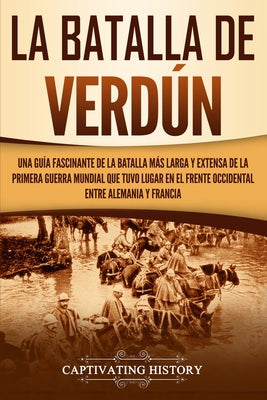 La Batalla de Verdún: Una guía fascinante de la batalla más larga y extensa de la Primera Guerra Mundial que tuvo lugar en el frente occiden