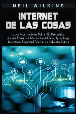 Internet de las Cosas: Lo que Necesita Saber Sobre IdC, Macrodatos, Análisis Predictivo, Inteligencia Artificial, Aprendizaje Automático, Seg