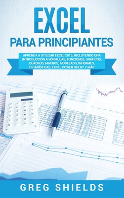 Excel para principiantes: Aprenda a utilizar Excel 2016, incluyendo una introducción a fórmulas, funciones, gráficos, cuadros, macros, modelado,