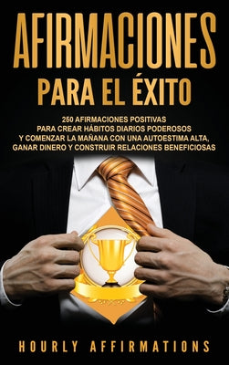 Afirmaciones para el éxito: 250 afirmaciones positivas para crear hábitos diarios poderosos y comenzar la mañana con una autoestima alta, ganar di