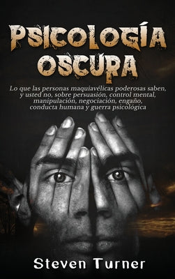 Psicología oscura: Lo que las personas maquiavélicas poderosas saben, y usted no, sobre persuasión, control mental, manipulación, negocia