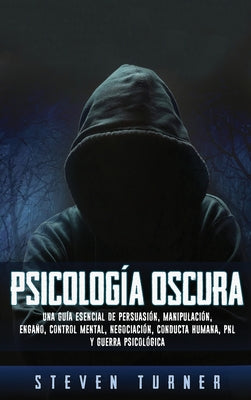 Psicología oscura: Una guía esencial de persuasión, manipulación, engaño, control mental, negociación, conducta humana, PNL y guerra psic