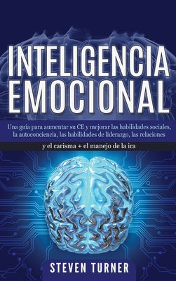 Inteligencia Emocional: Una guía para aumentar su CE y mejorar las habilidades sociales, la autoconciencia, las habilidades de liderazgo, las