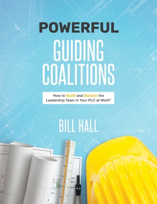 Powerful Guiding Coalitions: How to Build and Sustain the Leadership Team in Your PLC at Work