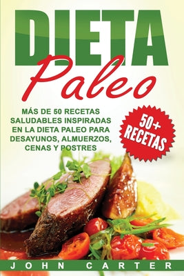 Dieta Paleo: Más de 50 Recetas Saludables inspiradas en la Dieta Paleo para Desayunos, Almuerzos, Cenas y Postres (Libro en Español