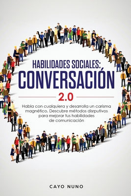 Habilidades sociales conversación 2.0: Habla con cualquiera y desarrolla un carisma magnético: Descubre métodos disrputivos para mejorar tus habilidad