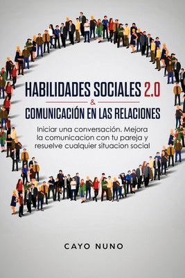 Habilidades sociales 2.0 & comunicación en las relaciones: Iniciar una conversación. Mejora la comunicacion con tu pareja y resuelve cualquier situaci