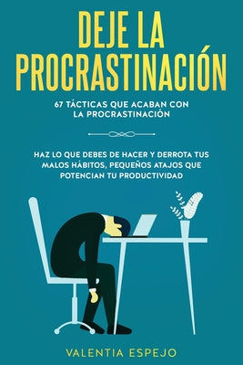 Deje la procrastinación: 67 tácticas que acaban con la procrastinación: Haz lo que debes de hacer y derrota tus malos hábitos, pequeños atajos