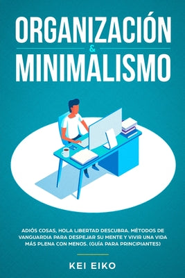 Organización & minimalismo: Adiós a las cosas, hola libertad: descubra métodos de vanguardia para despejar su mente y vivir una vida más plena con