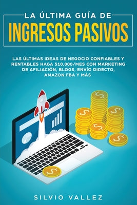 La última guía de ingresos pasivos: Las últimas ideas de negocios confiables y rentables gana $10,000/mes con marketing de afiliación, blogs, envío di