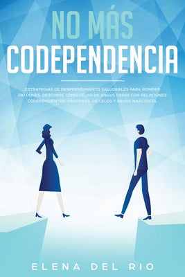 No más codependencia: Estrategias de desprendimiento saludables para romper patrones. Descubre cómo dejar de angustiarse con relaciones code