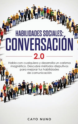 Habilidades sociales conversación 2.0: Habla con cualquiera y desarrolla un carisma magnético: Descubre métodos disrputivos para mejorar tus habilidad