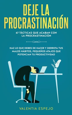 Deje la procrastinación: 67 tácticas que acaban con la procrastinación: Haz lo que debes de hacer y derrota tus malos hábitos, pequeños atajos