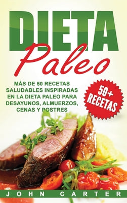 Dieta Paleo: Más de 50 Recetas Saludables inspiradas en la Dieta Paleo para Desayunos, Almuerzos, Cenas y Postres (Libro en Español