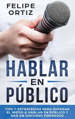 Hablar en Público: Tips y Estrategias para Superar el Miedo a Hablar en Público y Dar un Discurso Poderoso (Public speaking spanish versi