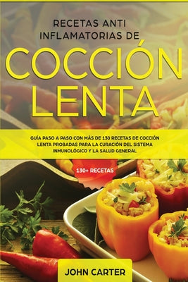 Recetas Anti Inflamatorias de Cocción Lenta: Guía paso a paso con más de 130 recetas de cocción lenta probadas para la curación del sistema inmunológi