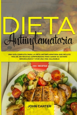 Dieta Antiinflamatoria: Una Guía Completa Para La Dieta Antiinflamatoria Que Incluye Más De 250 Recetas Comprobadas Para Sanar Su Sistema Inmu