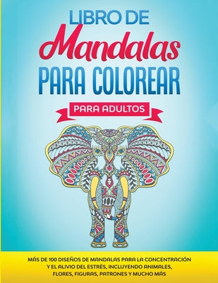 Libro de Mandalas Para Colorear Para Adultos: Más de 100 Diseños de Mandalas Para La Concentración Y el Alivio Del Estrés, Incluyendo Animales, Flores