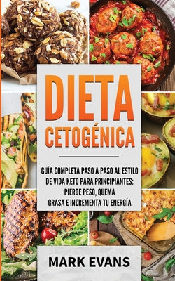 Dieta Cetogénica: Guía completa paso a paso al estilo de vida keto para principiantes - pierde peso, quema grasa e incrementa tu energía