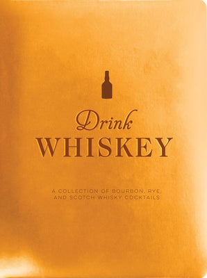 Drink Whiskey: A Collection of Bourbon, Rye, and Scotch Whisky Cocktails