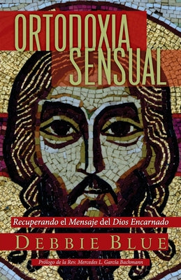 Ortodoxia Sensual: Recuperando el Mensaje del Dios Encarnado