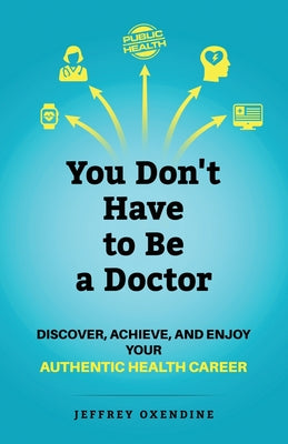 You Don't Have to Be a Doctor: Discover, Achieve, and Enjoy Your Authentic Health Career