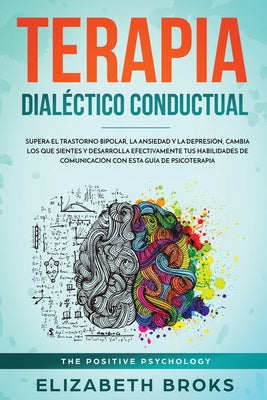 Terapia Dialéctico Conductual: Supera el Trastorno Bipolar, la Ansiedad y la Depresión, Cambia los que Sientes y Desarrolla Efectivamente tus Habilid