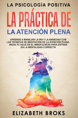 La Práctica de la Atención Plena: Aprende a Manejar la Ira y la Ansiedad con las Técnicas de Meditación de la Atención Plena. Inicia tu Viaje en el Mi