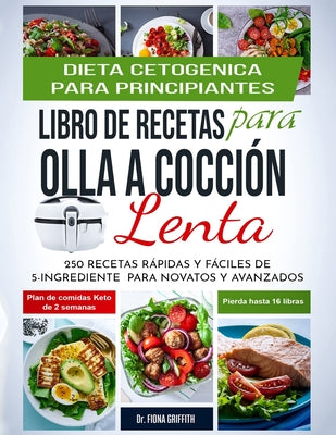 Dieta Cetogénica - Libro de Recetas para Olla a Cocción Lenta: 250 Recetas Rápidas y Fáciles de 5-Ingredientes para Novatos y Avanzados Plan de Comida