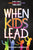 When Kids Lead: An Adult's Guide to Inspiring, Empowering, and Growing Young Leaders