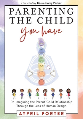 Parenting the Child You Have: Re-Imagining The Parent-Child Relationship Through The Lens of Human Design